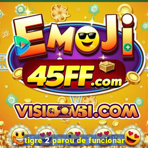 tigre 2 parou de funcionar